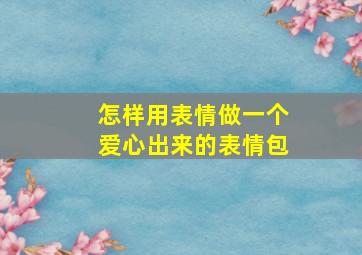 怎样用表情做一个爱心出来的表情包