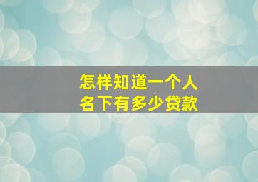 怎样知道一个人名下有多少贷款