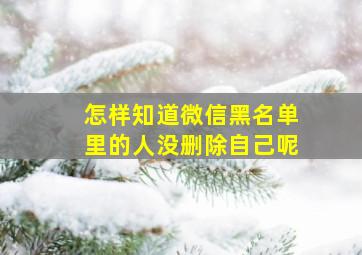 怎样知道微信黑名单里的人没删除自己呢