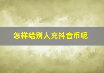 怎样给别人充抖音币呢