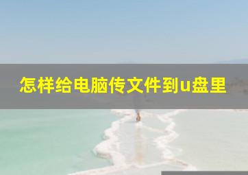 怎样给电脑传文件到u盘里