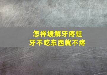 怎样缓解牙疼蛀牙不吃东西就不疼