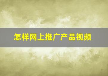 怎样网上推广产品视频