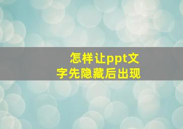 怎样让ppt文字先隐藏后出现