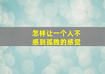 怎样让一个人不感到孤独的感觉