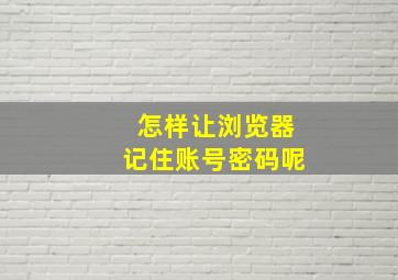 怎样让浏览器记住账号密码呢