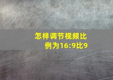 怎样调节视频比例为16:9比9