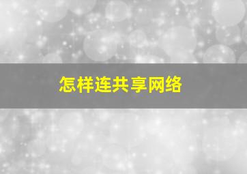 怎样连共享网络