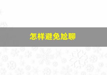 怎样避免尬聊