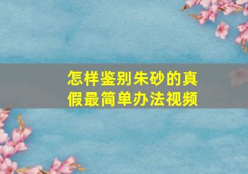 怎样鉴别朱砂的真假最简单办法视频