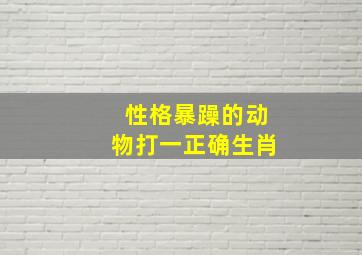 性格暴躁的动物打一正确生肖