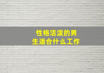 性格活泼的男生适合什么工作