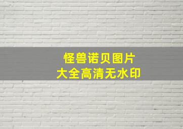 怪兽诺贝图片大全高清无水印