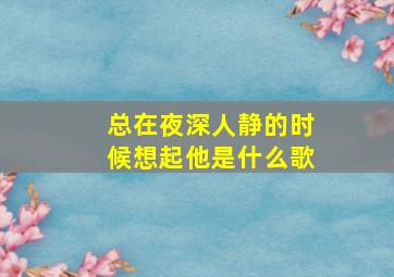 总在夜深人静的时候想起他是什么歌