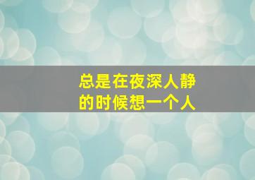 总是在夜深人静的时候想一个人