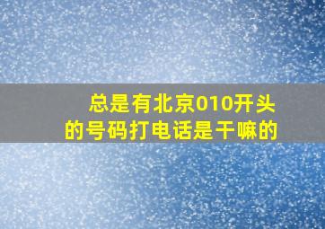 总是有北京010开头的号码打电话是干嘛的