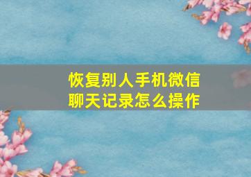 恢复别人手机微信聊天记录怎么操作