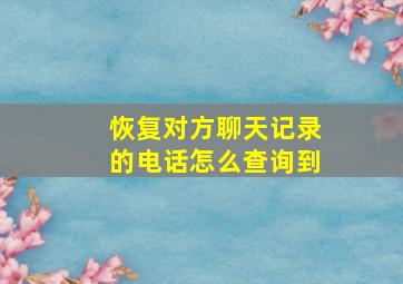 恢复对方聊天记录的电话怎么查询到