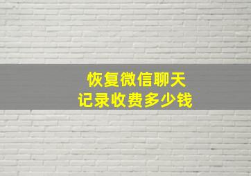 恢复微信聊天记录收费多少钱