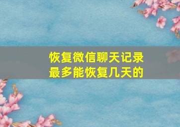 恢复微信聊天记录最多能恢复几天的