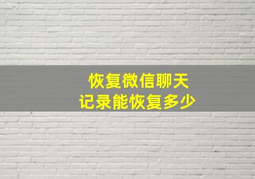 恢复微信聊天记录能恢复多少