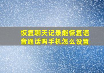 恢复聊天记录能恢复语音通话吗手机怎么设置