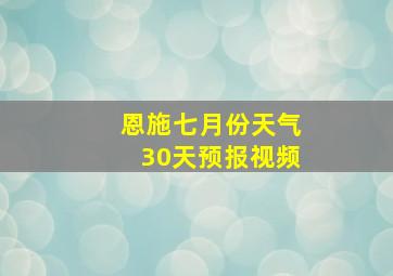 恩施七月份天气30天预报视频