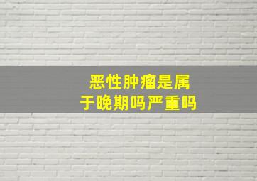 恶性肿瘤是属于晚期吗严重吗