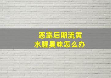 恶露后期流黄水腥臭味怎么办