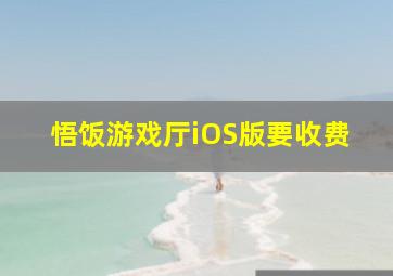 悟饭游戏厅iOS版要收费