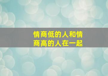 情商低的人和情商高的人在一起