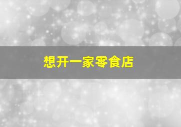 想开一家零食店