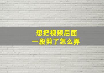 想把视频后面一段剪了怎么弄