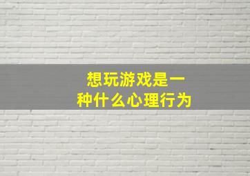 想玩游戏是一种什么心理行为