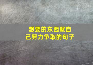 想要的东西就自己努力争取的句子