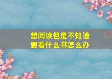 想阅读但是不知道要看什么书怎么办