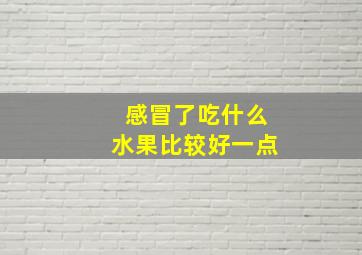 感冒了吃什么水果比较好一点