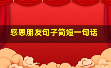 感恩朋友句子简短一句话