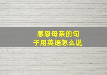 感恩母亲的句子用英语怎么说