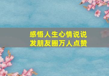 感悟人生心情说说发朋友圈万人点赞