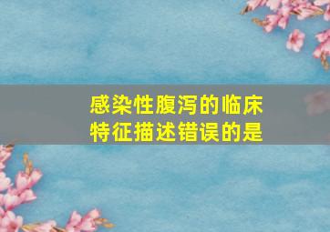 感染性腹泻的临床特征描述错误的是