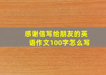 感谢信写给朋友的英语作文100字怎么写