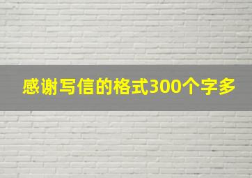 感谢写信的格式300个字多