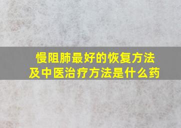 慢阻肺最好的恢复方法及中医治疗方法是什么药