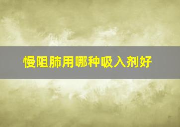 慢阻肺用哪种吸入剂好