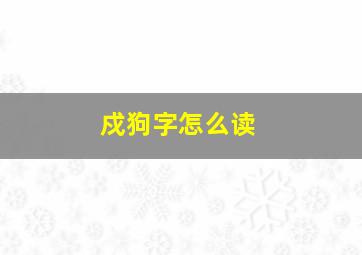 戍狗字怎么读