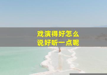 戏演得好怎么说好听一点呢