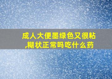 成人大便墨绿色又很粘,糊状正常吗吃什么药