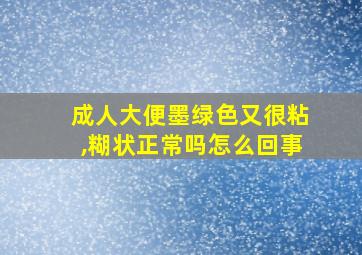 成人大便墨绿色又很粘,糊状正常吗怎么回事