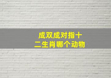 成双成对指十二生肖哪个动物